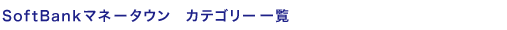 SoftBank�}�l�[�^�E���@�J�e�S���[�ꗗ