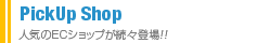 PickUp Shop�@�l�C��EC�V���b�v�����X�o��!!