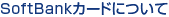SoftBank�J�[�h�ɂ���